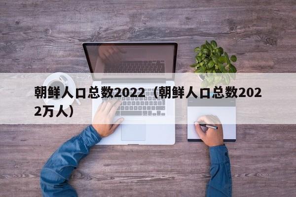 朝鮮人口2022總?cè)藬?shù)口和朝鮮面積有多少-廣東技校排名網(wǎng)