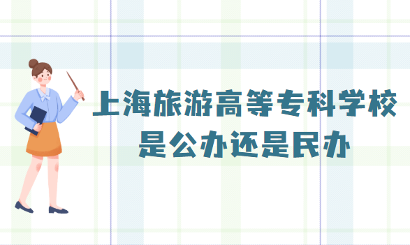 ​上海旅游高等?？茖W(xué)校是公辦還是民辦？（附2022級收費標-廣東技校排名網(wǎng)