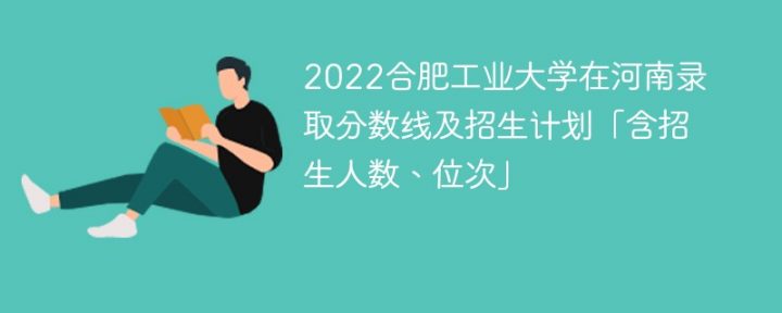 合肥工業(yè)大學(xué)2022年在河南錄取分數(shù)是多少「含招生計劃+招生人數(shù)、位次」-廣東技校排名網(wǎng)