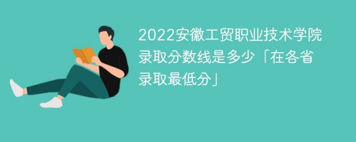 安徽工貿職業(yè)技術學院2022年最低錄取分數(shù)線是多少分「最低位次+省控線」-廣東技校排名網