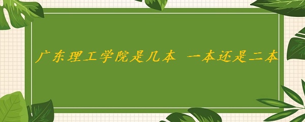 廣東理工學(xué)院是幾本學(xué)校 一本還是二本（附廣東省本科院校名單）-廣東技校排名網(wǎng)