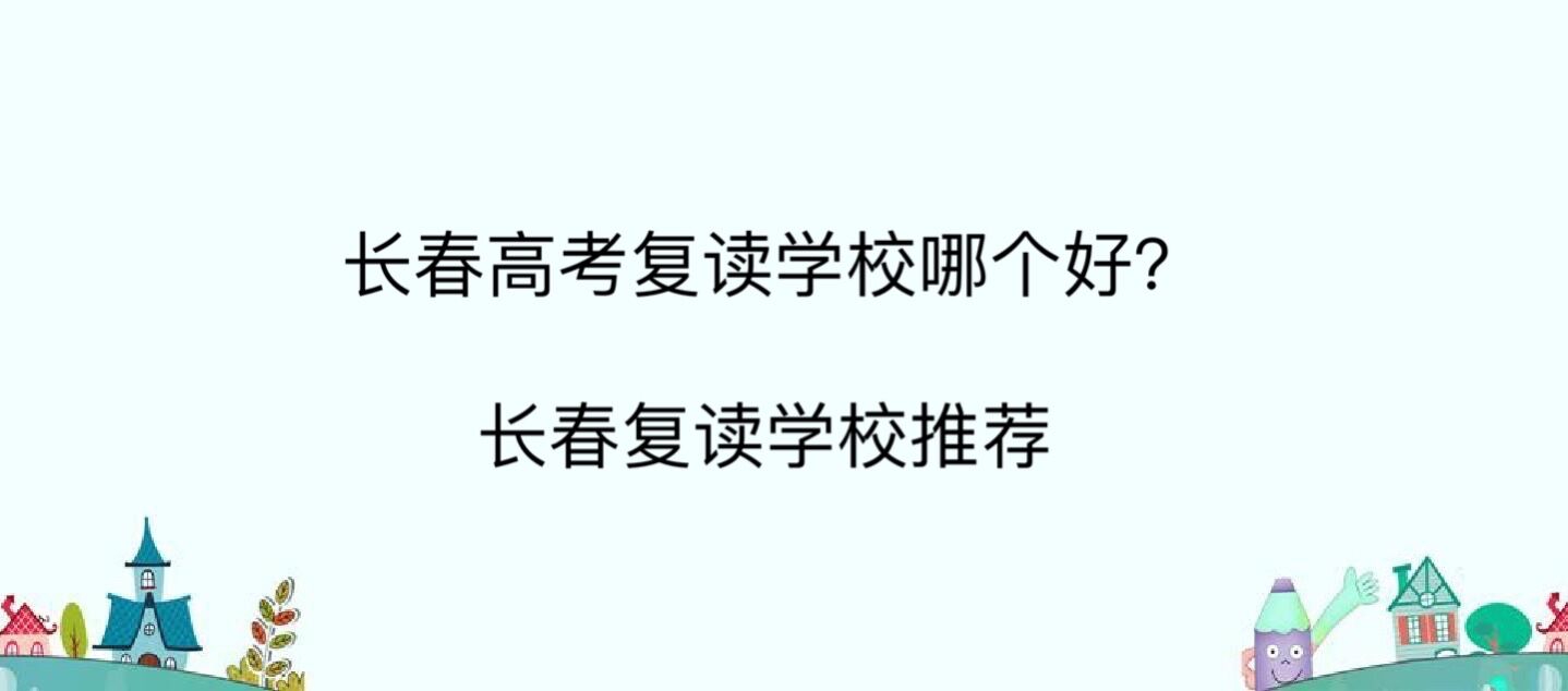 長春高考復(fù)讀學(xué)校哪個好？長春復(fù)讀學(xué)校推薦-廣東技校排名網(wǎng)