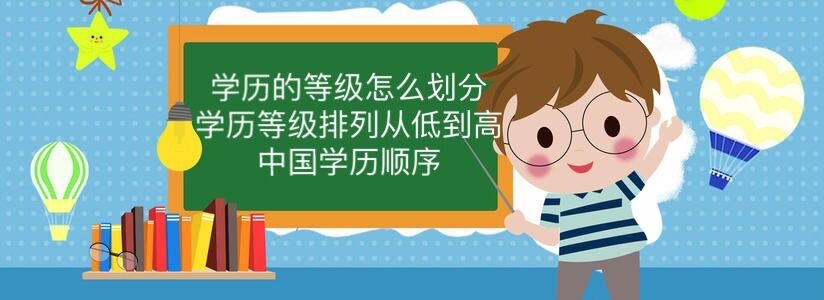 學(xué)歷的等級怎么劃分？學(xué)歷等級排列從低到高 中國學(xué)歷順序-廣東技校排名網(wǎng)