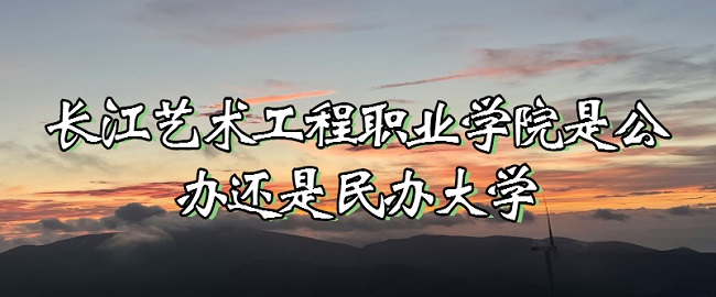 長(zhǎng)江藝術(shù)工程職業(yè)學(xué)院是公辦還是民辦大學(xué)？（附各專(zhuān)業(yè)收費(fèi)標(biāo)準(zhǔn)）-廣東技校排名網(wǎng)