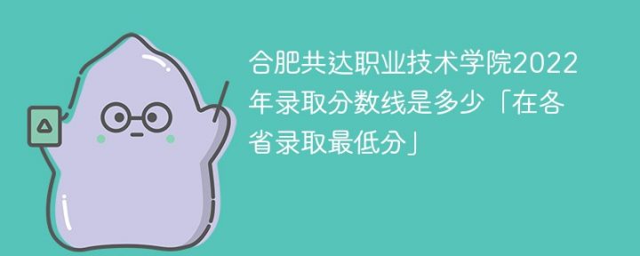 合肥共達(dá)職業(yè)技術(shù)學(xué)院2022年各省錄取分?jǐn)?shù)線一覽表「最低分+最低位次+省控線」-廣東技校排名網(wǎng)