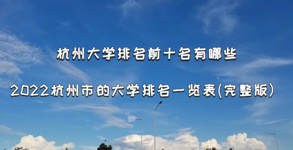 杭州大學(xué)排名前十名有哪些？2022杭州市的大學(xué)排名一覽表(完整版-廣東技校排名網(wǎng)