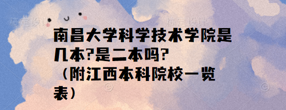 南昌大學科學技術(shù)學院是幾本?是二本嗎?（附江西本科院校一覽表）-廣東技校排名網(wǎng)