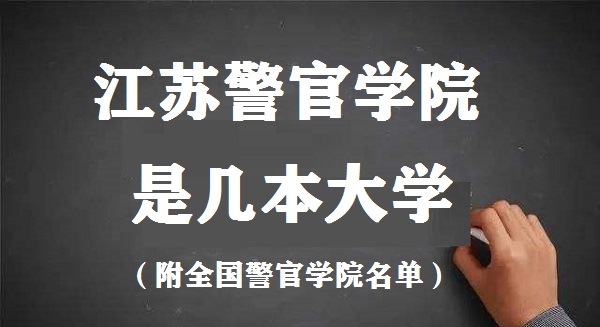 江蘇警官學(xué)院是幾本？是一本還是二本大學(xué)（附全國(guó)警官學(xué)院名單）-廣東技校排名網(wǎng)