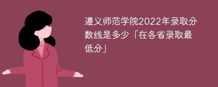 遵義師范學(xué)院2022年各省錄取分?jǐn)?shù)線一覽表「最低分+最低位次+省控線」-廣東技校排名網(wǎng)