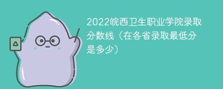 皖西衛(wèi)生職業(yè)學(xué)院2022年各省錄取分?jǐn)?shù)線一覽表「最低分+最低位次+省控線」-廣東技校排名網(wǎng)