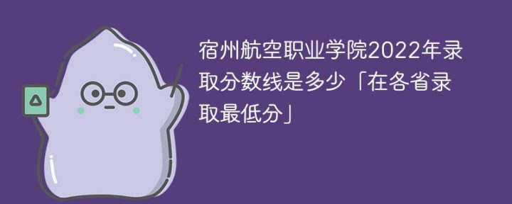 宿州航空職業(yè)學(xué)院2022年各省錄取分?jǐn)?shù)線一覽表「最低分+最低位次+省控線」-廣東技校排名網(wǎng)