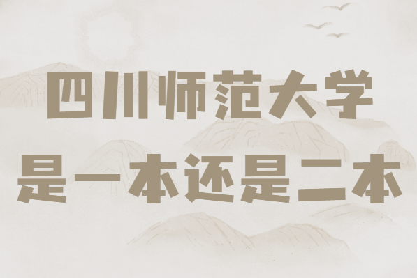 四川師范大學是一本還是二本？2021錄取分數(shù)線及收費標準-廣東技校排名網(wǎng)