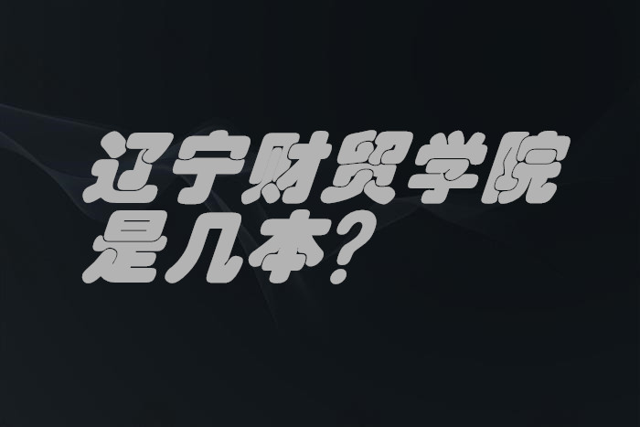 遼寧財貿(mào)學(xué)院是幾本？一本還是二本？（附遼寧省本科院校一覽表-廣東技校排名網(wǎng)