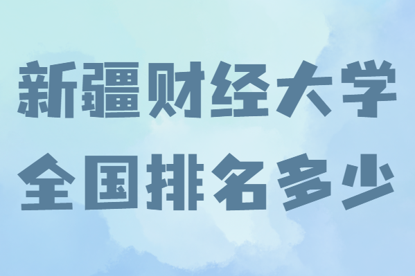 新疆財(cái)經(jīng)大學(xué)值得讀嗎全國(guó)排名多少，內(nèi)地認(rèn)可新疆財(cái)經(jīng)大學(xué)嗎-廣東技校排名網(wǎng)