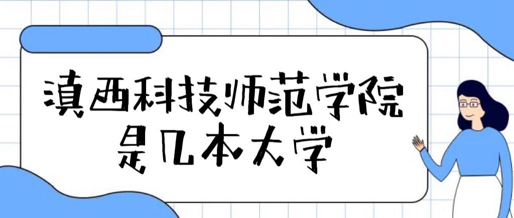 滇西科技師范學(xué)院是幾本？是一本還是二本大學(xué)？-廣東技校排名網(wǎng)