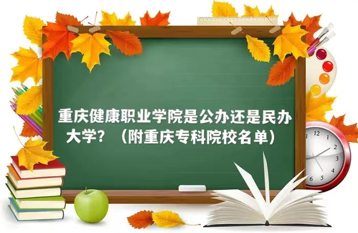 重慶健康職業(yè)學院是公辦還是民辦大學？（附重慶?？圃盒Ｃ麊危?廣東技校排名網(wǎng)