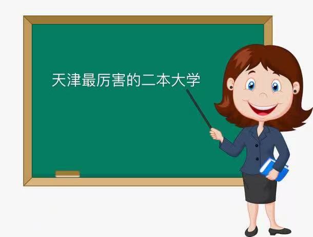 天津最厲害的二本大學(xué)是哪所？盤(pán)點(diǎn)天津最好的二本大學(xué)排名-廣東技校排名網(wǎng)