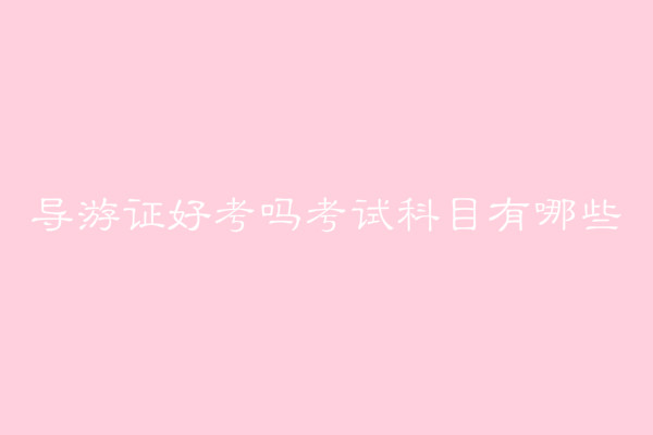 導(dǎo)游證好考嗎難不難？導(dǎo)游證報(bào)考條件有哪些考試科目及時(shí)間介紹-廣東技校排名網(wǎng)