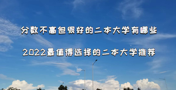 分?jǐn)?shù)不高但很好的二本大學(xué)有哪些？2022最值得選擇的二本大學(xué)推薦-廣東技校排名網(wǎng)