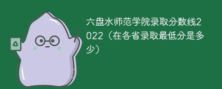 六盤水師范學(xué)院2022年各省錄取分?jǐn)?shù)線一覽表 附最低分、最低位次-廣東技校排名網(wǎng)