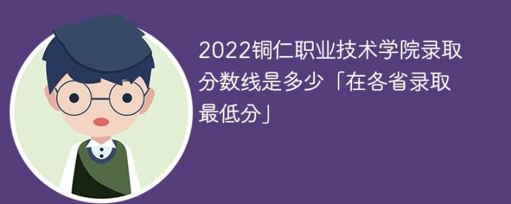 銅仁職業(yè)技術(shù)學(xué)院2022年各省錄取分?jǐn)?shù)線一覽表「最低分+最低位次+省控線」-廣東技校排名網(wǎng)