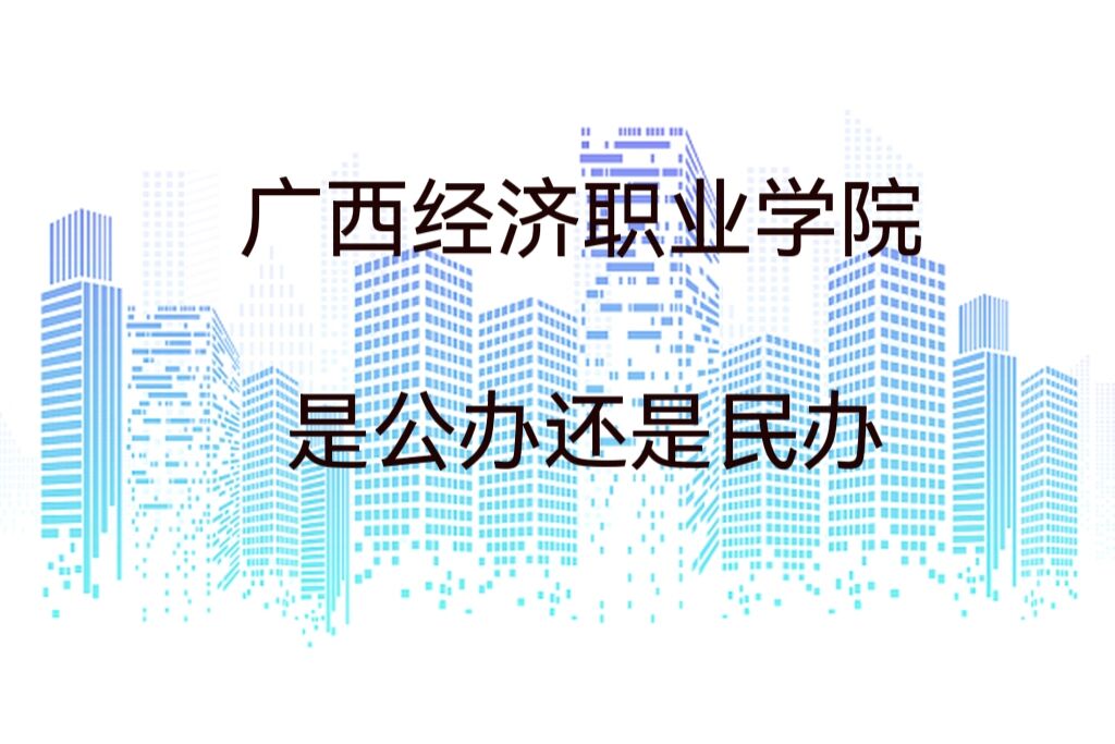 廣西經濟職業(yè)學院是公辦還是民辦?（附各專業(yè)學費收費標準）-廣東技校排名網