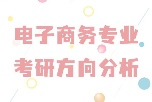 電子商務(wù)考研都可以考哪些專業(yè)？本科電子商務(wù)專業(yè)考研方向分析-廣東技校排名網(wǎng)