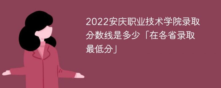 安慶職業(yè)技術(shù)學(xué)院2022年各省錄取分?jǐn)?shù)線一覽表「最低分+最低位次+省控線」-廣東技校排名網(wǎng)