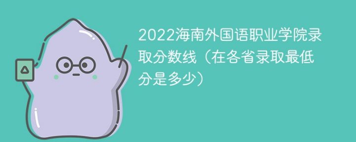 海南外國語職業(yè)學(xué)院2022年各省錄取分?jǐn)?shù)線一覽表「最低分+最低位次+省控線」-廣東技校排名網(wǎng)