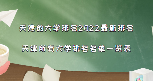 天津的大學(xué)排名2022最新排名 天津所有大學(xué)排名名單一覽表(56所）-廣東技校排名網(wǎng)