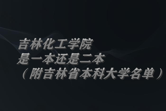 吉林化工學(xué)院是一本還是二本（附吉林省本科大學(xué)名單）-廣東技校排名網(wǎng)