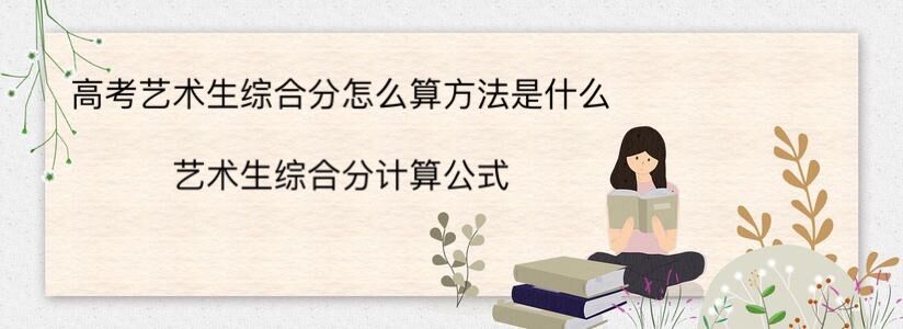 高考藝術生綜合分怎么算方法是什么？藝術生綜合分計算公式-廣東技校排名網