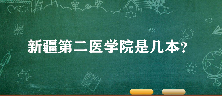 新疆第二醫(yī)學(xué)院是幾本？一本還是二本？（附新疆本科院校一覽表）-廣東技校排名網(wǎng)