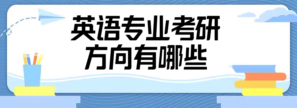 英語(yǔ)專(zhuān)業(yè)考研有哪些方向可以選？英語(yǔ)專(zhuān)業(yè)考研容易上岸的學(xué)校推薦-廣東技校排名網(wǎng)