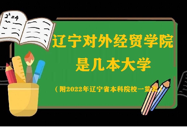 遼寧對(duì)外經(jīng)貿(mào)學(xué)院是幾本？是一本還是二本（附遼寧本科院校名單）-廣東技校排名網(wǎng)