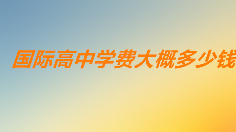 國際高中學費大概多少錢一年？國際高中學費排名都有哪些學校？-廣東技校排名網(wǎng)