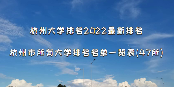 杭州大學(xué)排名2022最新排名，杭州市所有大學(xué)排名名單一覽表(47所)-廣東技校排名網(wǎng)