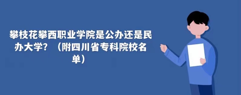 攀枝花攀西職業(yè)學(xué)院是公辦還是民辦大學(xué)（附四川省專(zhuān)科院校名單）-廣東技校排名網(wǎng)