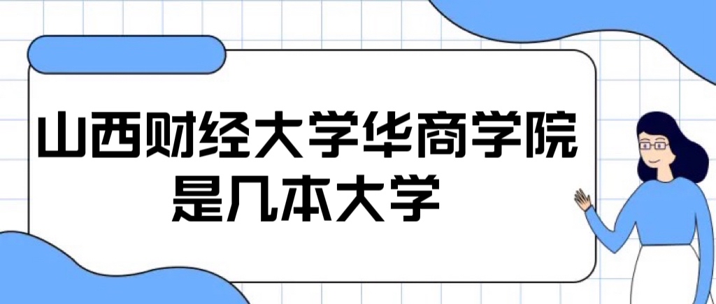 山西財(cái)經(jīng)大學(xué)華商學(xué)院是幾本？是二本還是三本大學(xué)？-廣東技校排名網(wǎng)