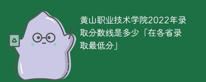 黃山職業(yè)技術(shù)學(xué)院2022年最低錄取分?jǐn)?shù)線(xiàn)是多少分「本省+外省」-廣東技校排名網(wǎng)