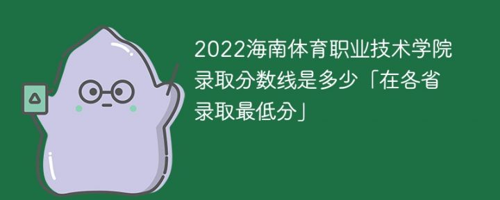 海南體育職業(yè)技術(shù)學(xué)院2022年各省錄取分?jǐn)?shù)線一覽表「最低分+最低位次+省控線」-廣東技校排名網(wǎng)