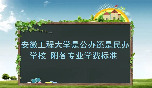 安徽工程大學(xué)是公辦還是民辦學(xué)校 附各專業(yè)學(xué)費(fèi)標(biāo)準(zhǔn)！-廣東技校排名網(wǎng)