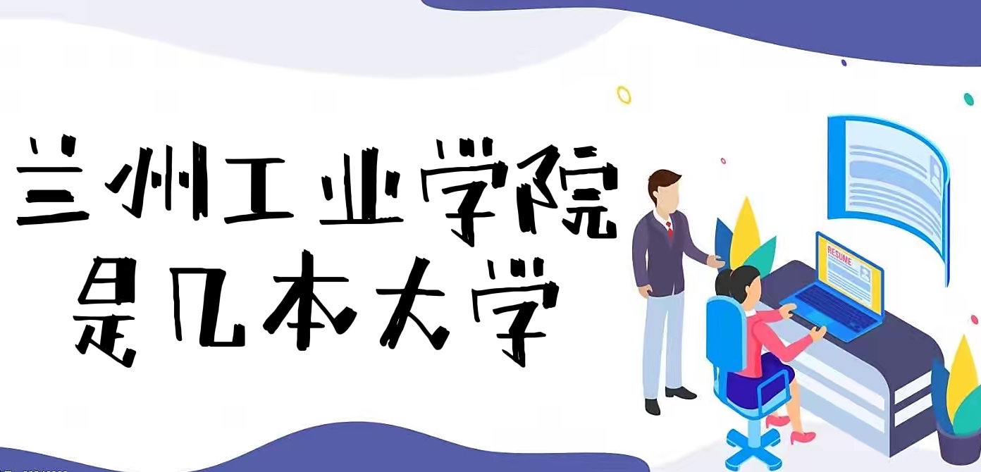 蘭州工業(yè)學(xué)院是幾本？是一本還是二本(附甘肅省本科大學(xué)排名榜）-廣東技校排名網(wǎng)