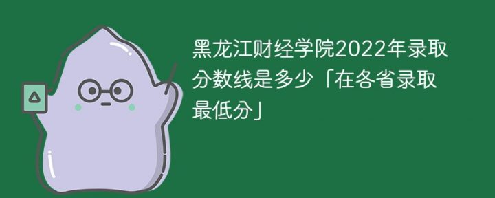 黑龍江財(cái)經(jīng)學(xué)院2022年各省錄取分?jǐn)?shù)線一覽表「最低分+最低位次+省控線」-廣東技校排名網(wǎng)