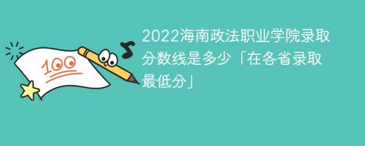 海南政法職業(yè)學(xué)院2022年各省錄取分?jǐn)?shù)線一覽表「最低分+最低位次+省控線」-廣東技校排名網(wǎng)