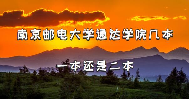 南京郵電大學通達學院幾本？一本還是二本（附江蘇省本科院校一覽-廣東技校排名網(wǎng)