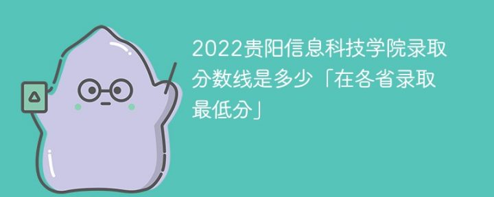 貴陽信息科技學(xué)院2022年各省錄取分?jǐn)?shù)線一覽表「最低分+最低位次+省控線」-廣東技校排名網(wǎng)