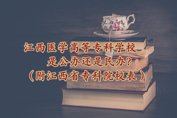 江西醫(yī)學(xué)高等?？茖W(xué)校是公辦還是民辦？（附江西省專科院校表 ）-廣東技校排名網(wǎng)