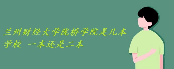 蘭州財經(jīng)大學(xué)隴橋?qū)W院是幾本學(xué)校 一本還是二本？-廣東技校排名網(wǎng)