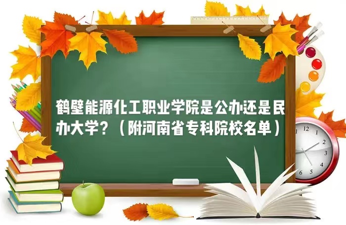 鶴壁能源化工職業(yè)學(xué)院是公辦還是民辦大學(xué)（河南省?？圃盒Ｃ麊危?廣東技校排名網(wǎng)